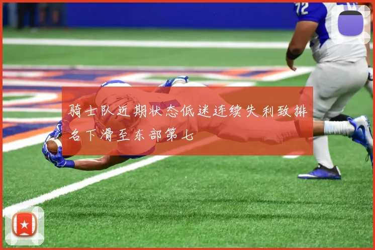 骑士队近期状态低迷连续失利致排名下滑至东部第七
