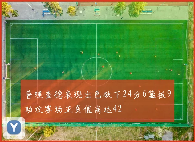 普理查德表现出色砍下24分6篮板9助攻赛场正负值高达42
