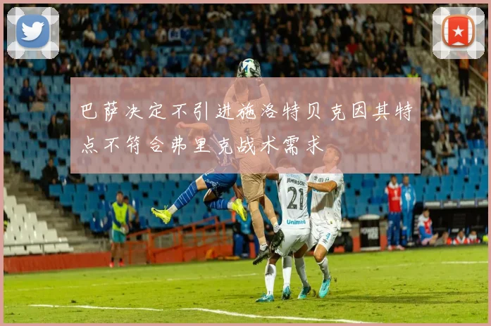 巴萨决定不引进施洛特贝克因其特点不符合弗里克战术需求