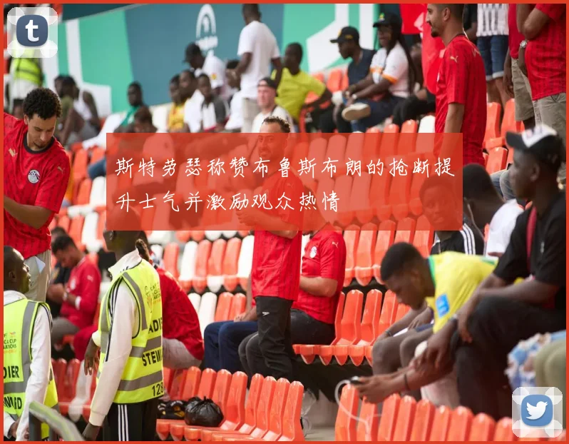 斯特劳瑟称赞布鲁斯布朗的抢断提升士气并激励观众热情