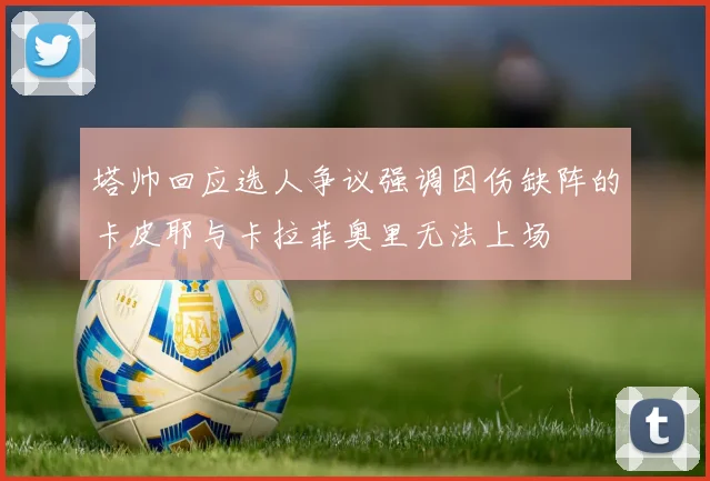 塔帅回应选人争议强调因伤缺阵的卡皮耶与卡拉菲奥里无法上场