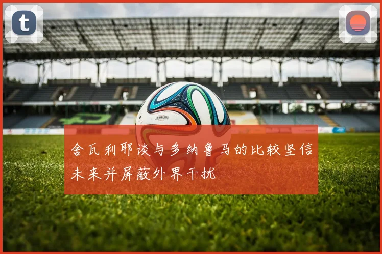 舍瓦利耶谈与多纳鲁马的比较坚信未来并屏蔽外界干扰
