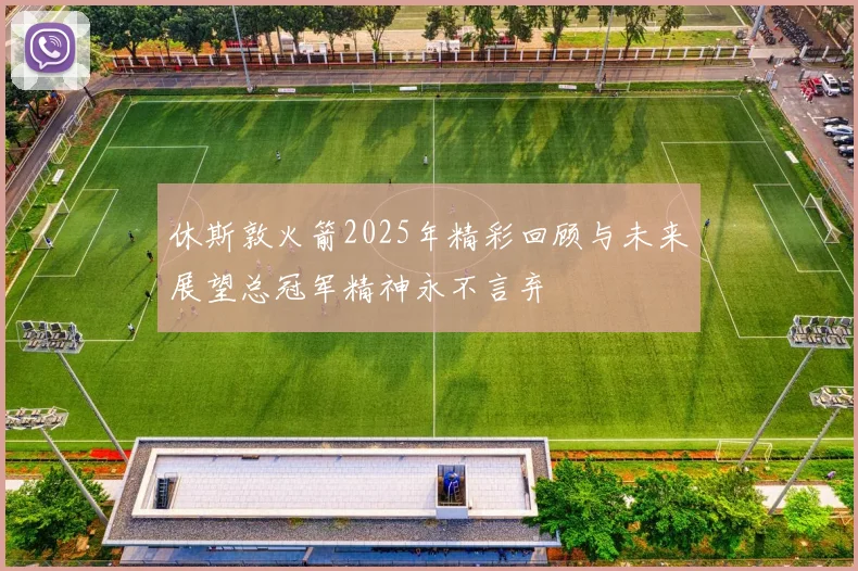休斯敦火箭2025年精彩回顾与未来展望总冠军精神永不言弃
