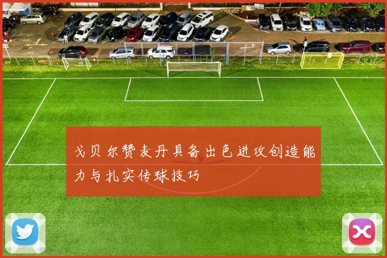 戈贝尔赞麦丹具备出色进攻创造能力与扎实传球技巧