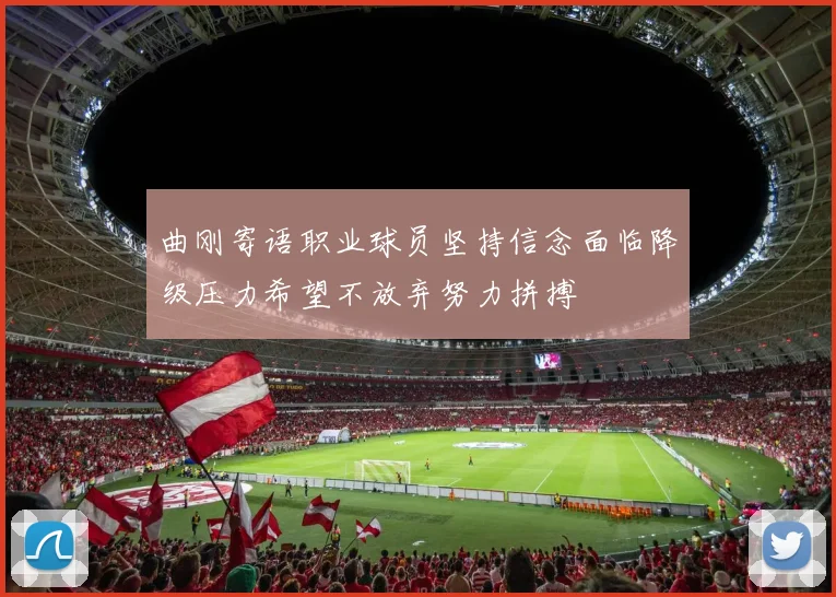 曲刚寄语职业球员坚持信念面临降级压力希望不放弃努力拼搏