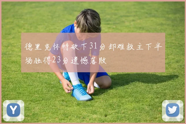 德里克怀特砍下31分却难救主下半场独得23分遗憾落败