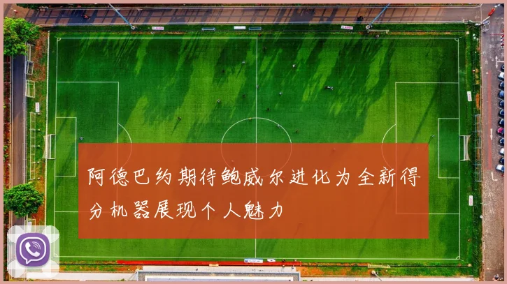 阿德巴约期待鲍威尔进化为全新得分机器展现个人魅力