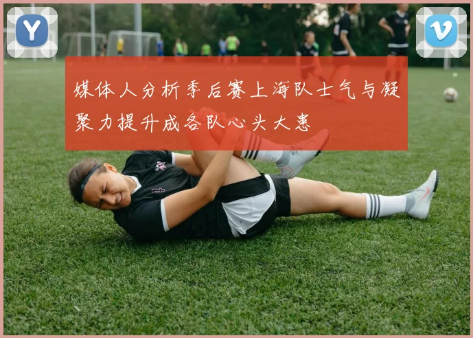 媒体人分析季后赛上海队士气与凝聚力提升成各队心头大患