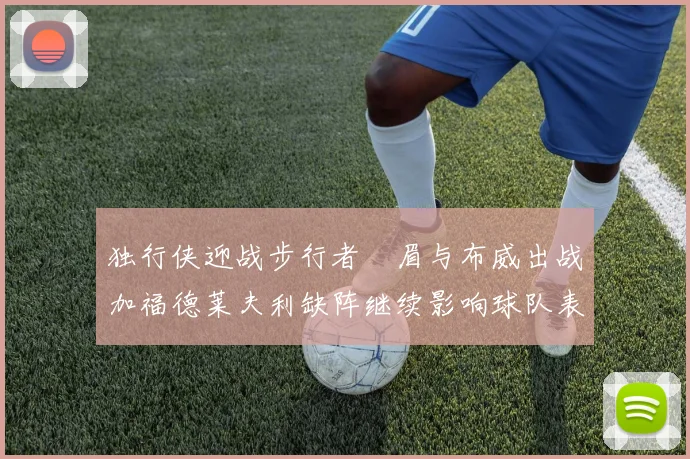 独行侠迎战步行者濃眉与布威出战加福德莱夫利缺阵继续影响球队表现