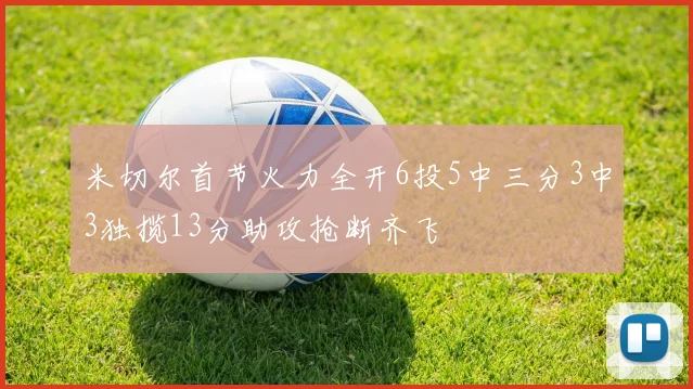 米切尔首节火力全开6投5中三分3中3独揽13分助攻抢断齐飞