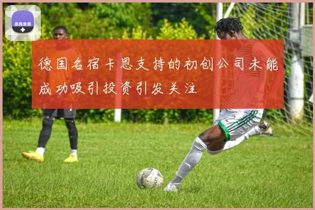 德国名宿卡恩支持的初创公司未能成功吸引投资引发关注