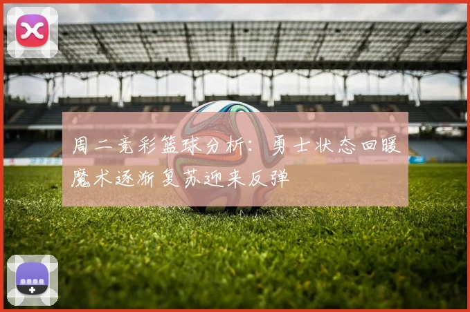 周二竞彩篮球分析：勇士状态回暖魔术逐渐复苏迎来反弹