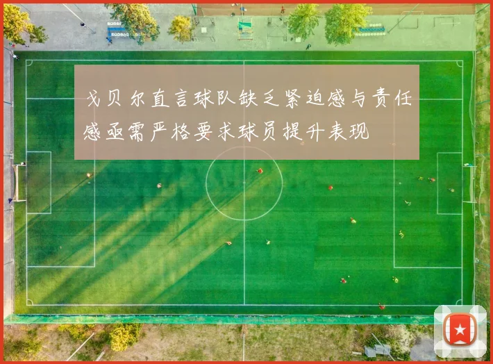 戈贝尔直言球队缺乏紧迫感与责任感亟需严格要求球员提升表现
