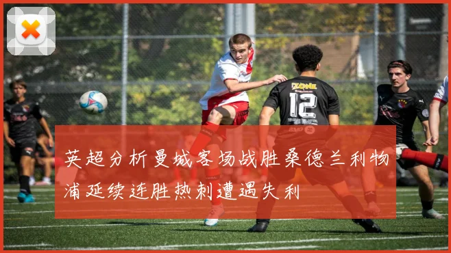 英超分析曼城客场战胜桑德兰利物浦延续连胜热刺遭遇失利