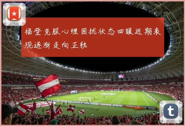 福登克服心理困扰状态回暖近期表现逐渐走向正轨